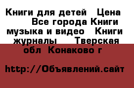 Книги для детей › Цена ­ 100 - Все города Книги, музыка и видео » Книги, журналы   . Тверская обл.,Конаково г.